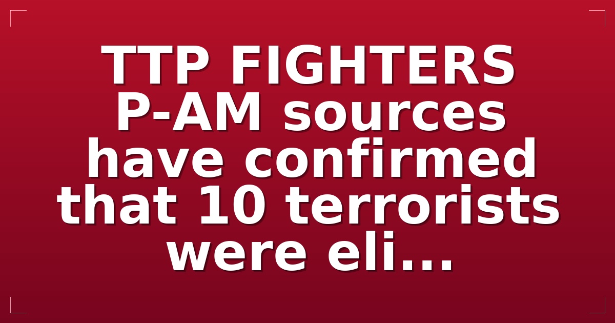 ⭕️  :  TTP FIGHTERS  P-AM sources have confirmed that 10 terrorists were eli...