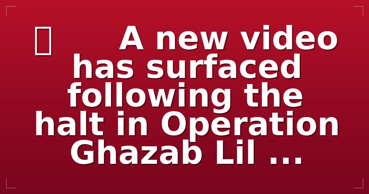 ⭕️      A new video has surfaced following the halt in Operation Ghazab Lil ...