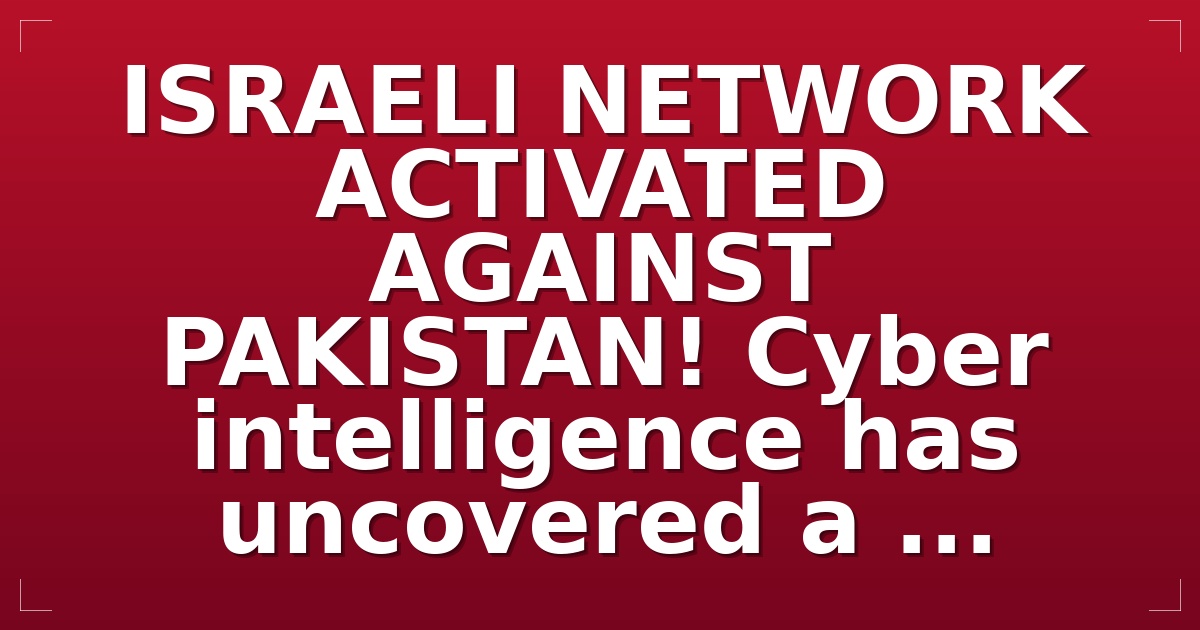  ISRAELI NETWORK ACTIVATED AGAINST PAKISTAN! Cyber intelligence has uncovered a ...