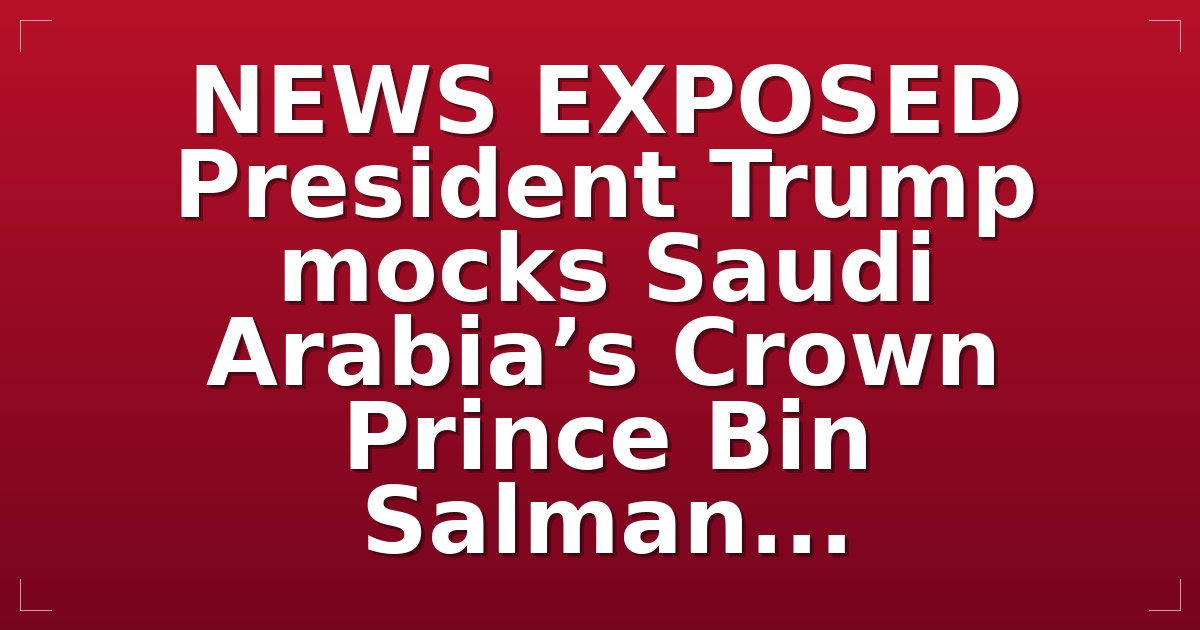 FAKE NEWS EXPOSED President Trump mocks Saudi Arabia’s Crown Prince Bin Salman...