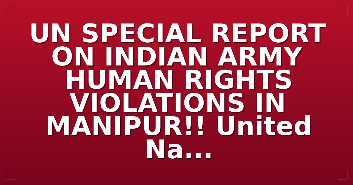  UN SPECIAL REPORT ON INDIAN ARMY HUMAN RIGHTS VIOLATIONS IN MANIPUR!! United Na...