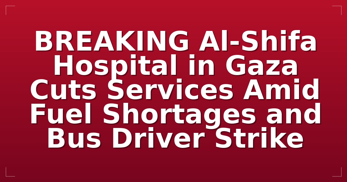 BREAKING: Al-Shifa Hospital in Gaza Cuts Services Amid Fuel Shortages and Bus Driver Strike