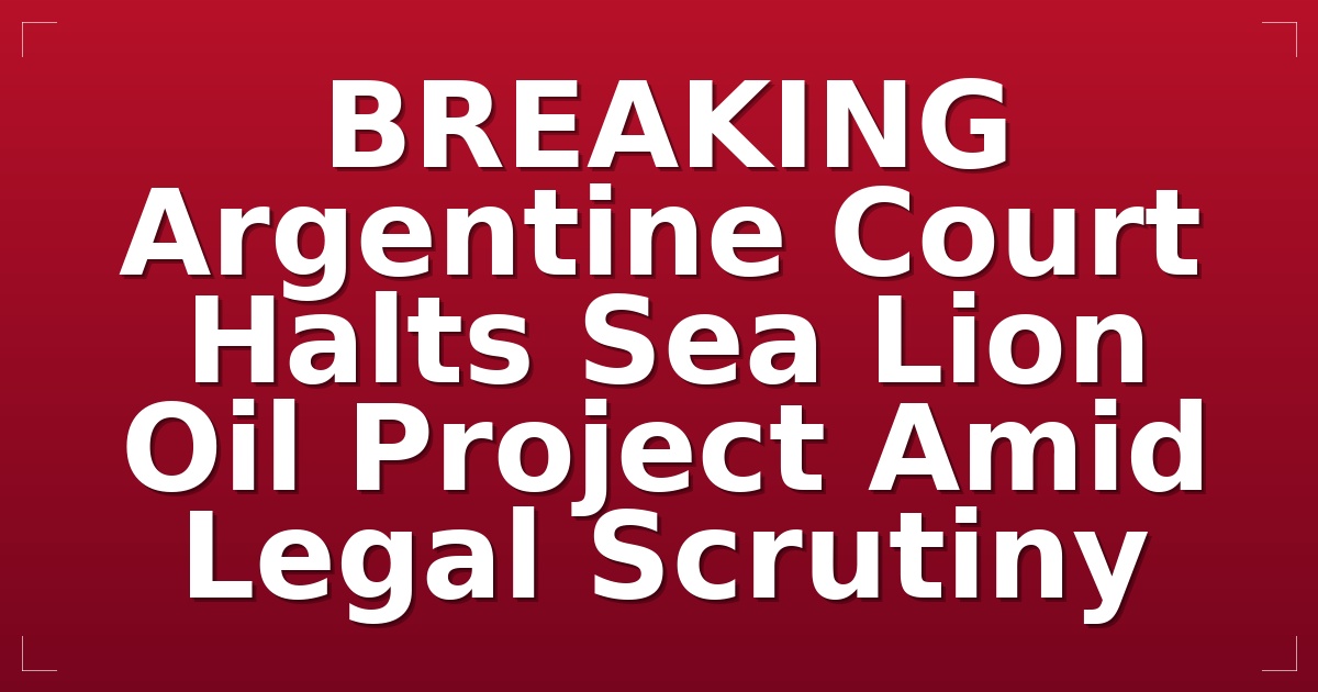 BREAKING: Argentine Court Halts Sea Lion Oil Project Amid Legal Scrutiny