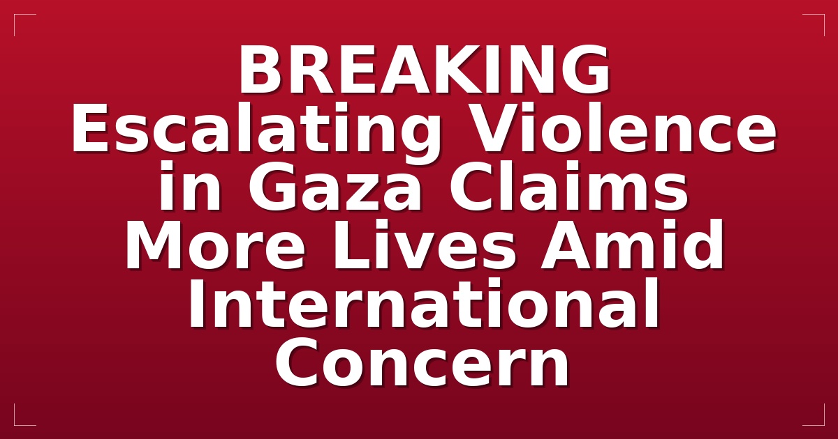 BREAKING: Escalating Violence in Gaza Claims More Lives Amid International Concern