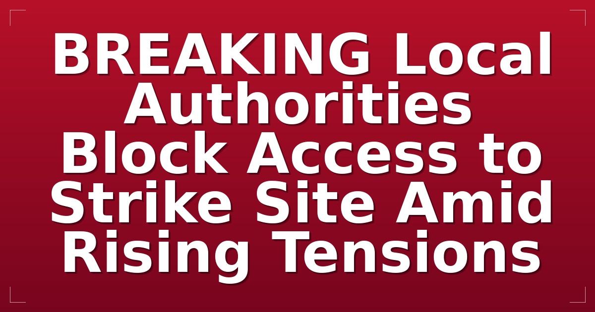 BREAKING: Local Authorities Block Access to Strike Site Amid Rising Tensions