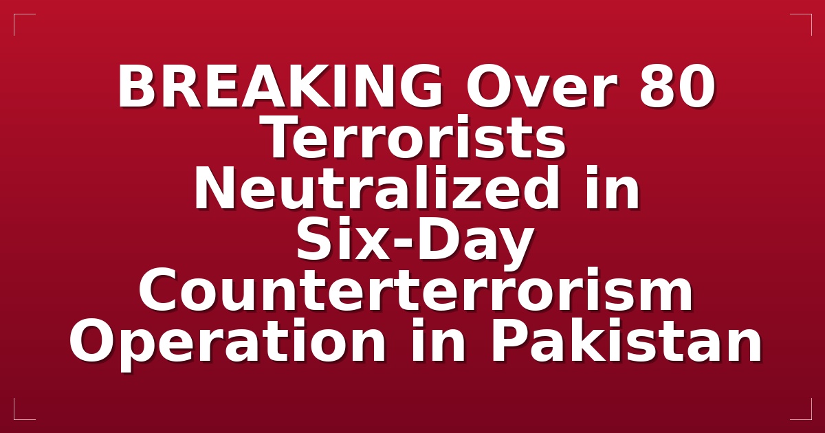 BREAKING: Over 80 Terrorists Neutralized in Six-Day Counterterrorism Operation in Pakistan