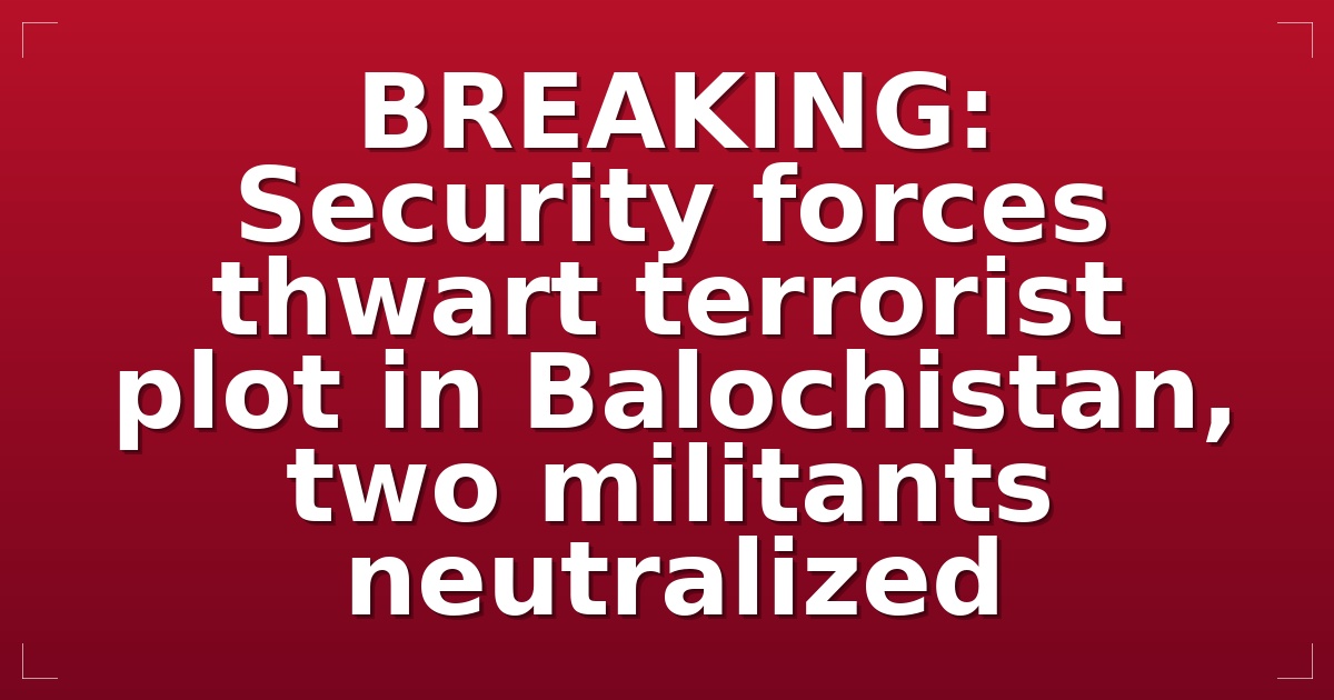 BREAKING: Security forces thwart terrorist plot in Balochistan, two militants neutralized