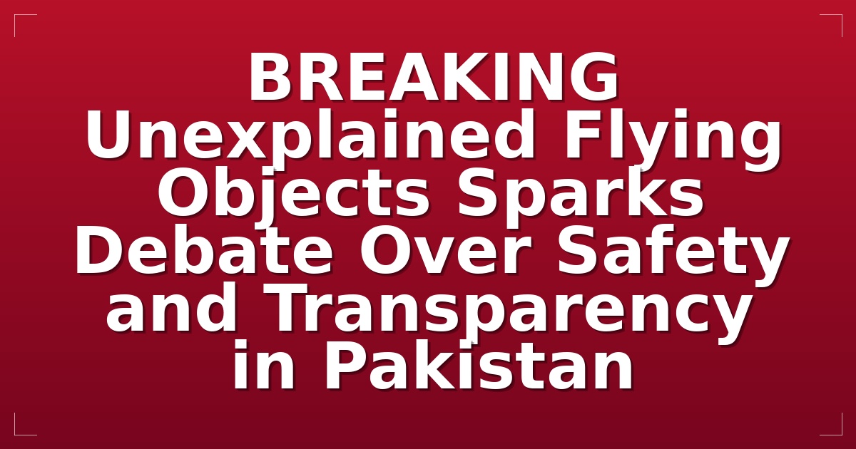 BREAKING: Unexplained Flying Objects Sparks Debate Over Safety and Transparency in Pakistan