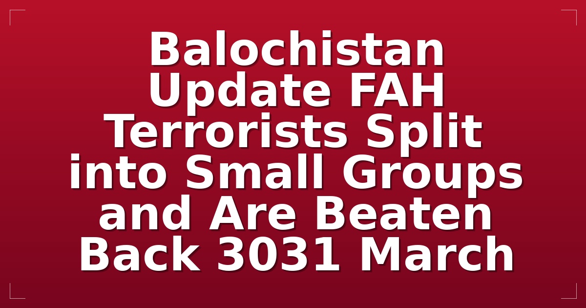 Balochistan Update: FAH Terrorists Split into Small Groups and Are Beaten Back (30/31 March)