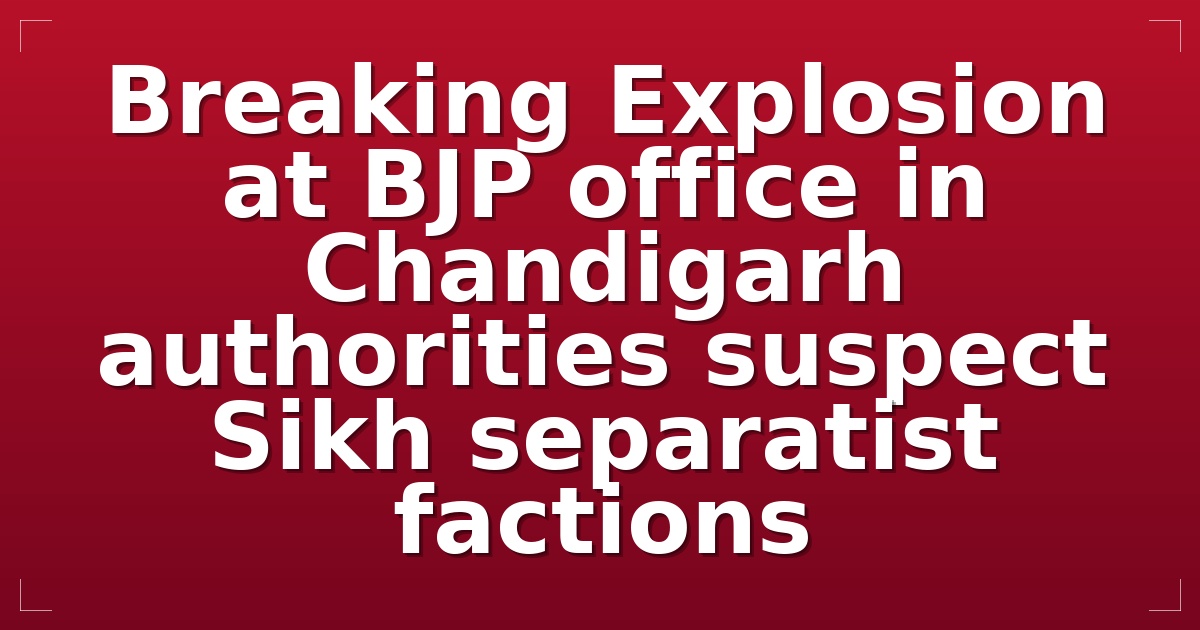 Breaking: Explosion at BJP office in Chandigarh; authorities suspect Sikh separatist factions