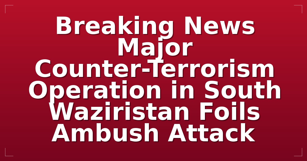 Breaking News: Major Counter-Terrorism Operation in South Waziristan Foils Ambush Attack