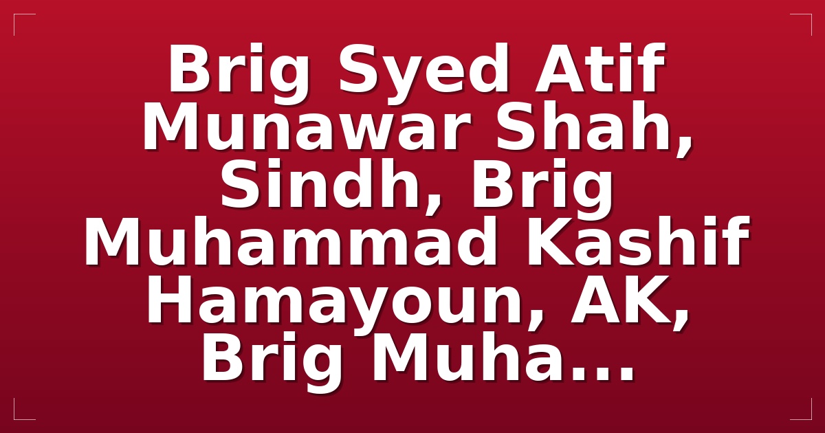 Brig Syed Atif Munawar Shah, Sindh, Brig Muhammad Kashif Hamayoun, AK, Brig Muha...