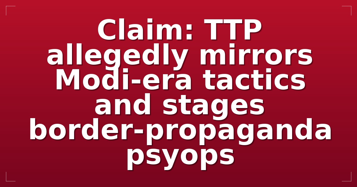 Claim: TTP allegedly mirrors Modi-era tactics and stages border-propaganda psyops