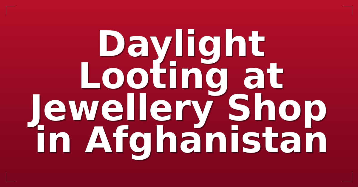 Daylight Looting at Jewellery Shop in Afghanistan