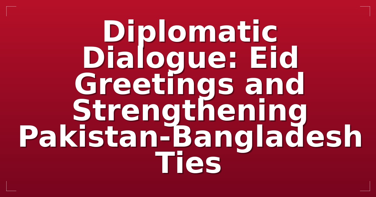 Diplomatic Dialogue: Eid Greetings and Strengthening Pakistan-Bangladesh Ties