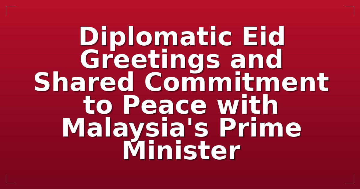 Diplomatic Eid Greetings and Shared Commitment to Peace with Malaysia's Prime Minister