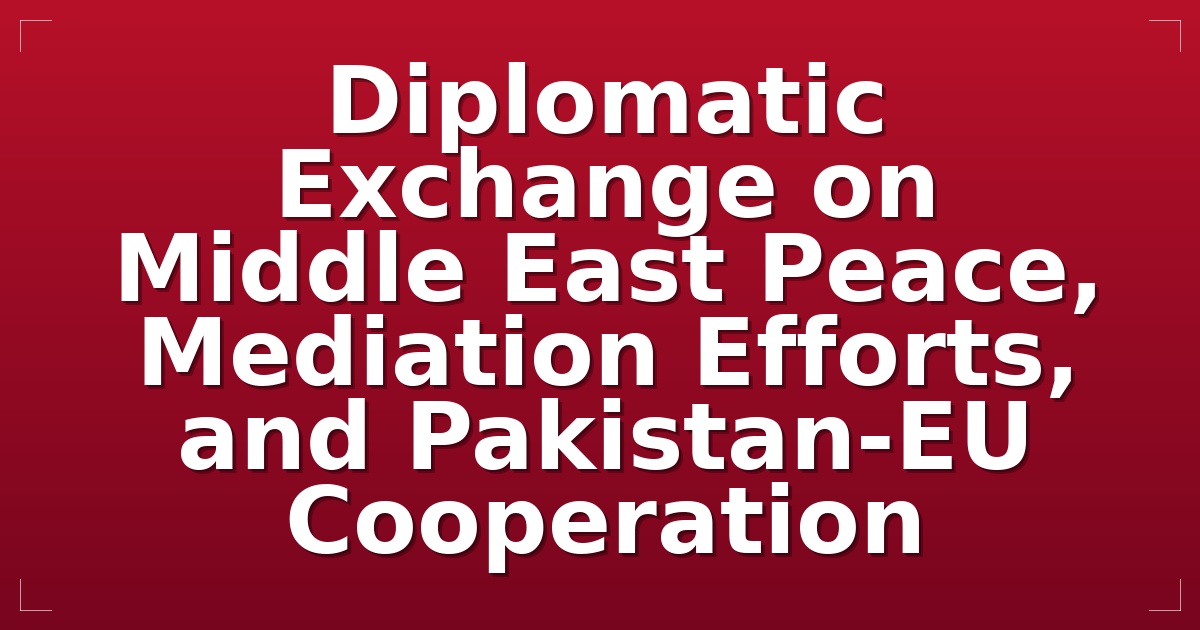 Diplomatic Exchange on Middle East Peace, Mediation Efforts, and Pakistan-EU Cooperation