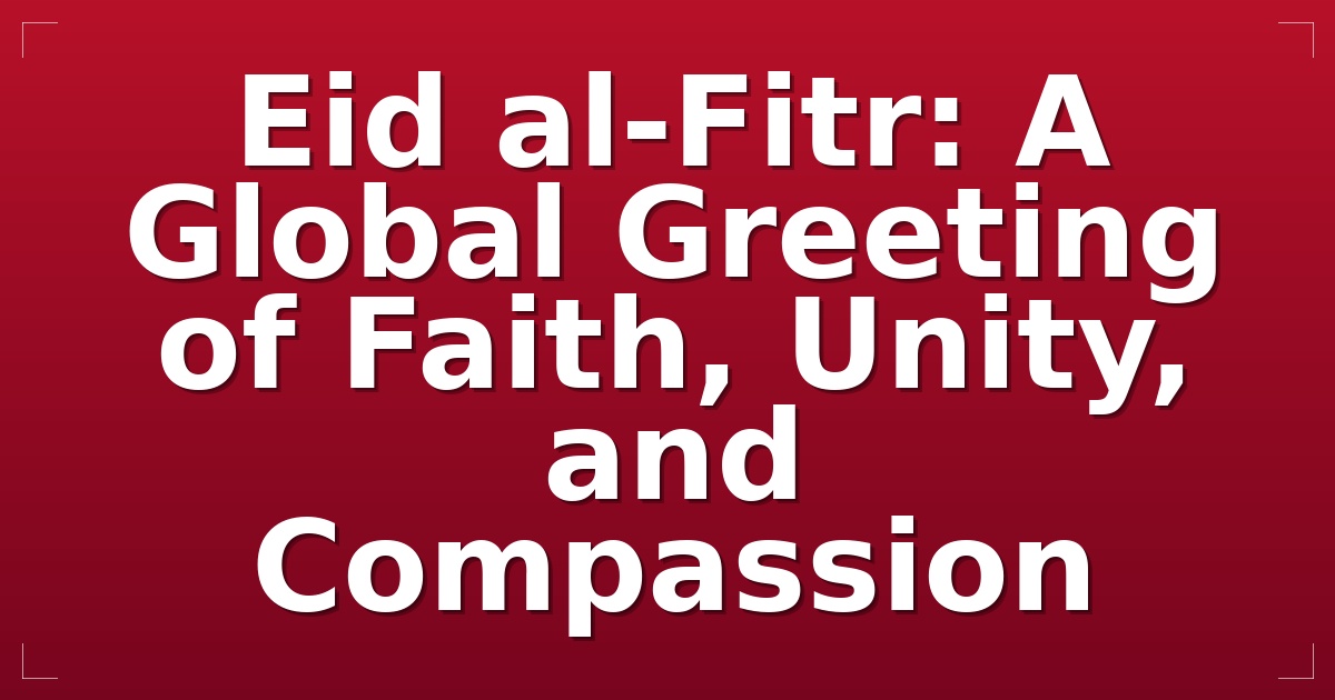 Eid al-Fitr: A Global Greeting of Faith, Unity, and Compassion
