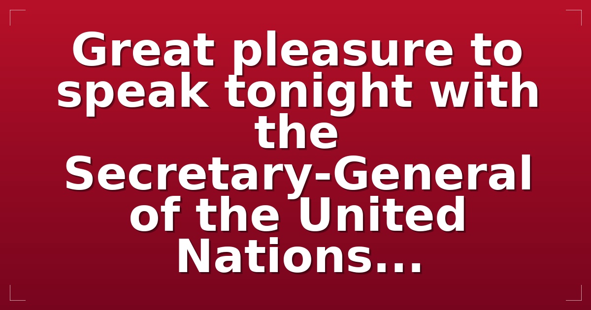 Great pleasure to speak tonight with the Secretary-General of the United Nations...