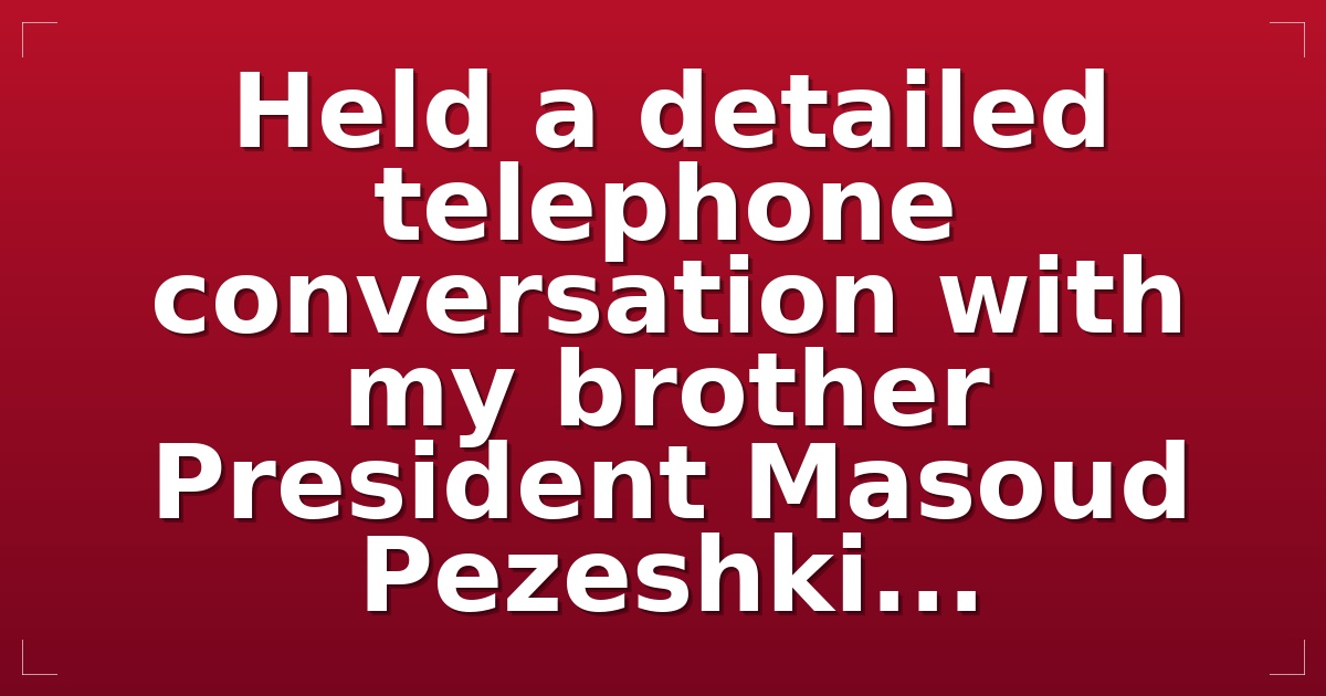 Held a detailed telephone conversation with my brother President Masoud Pezeshki...