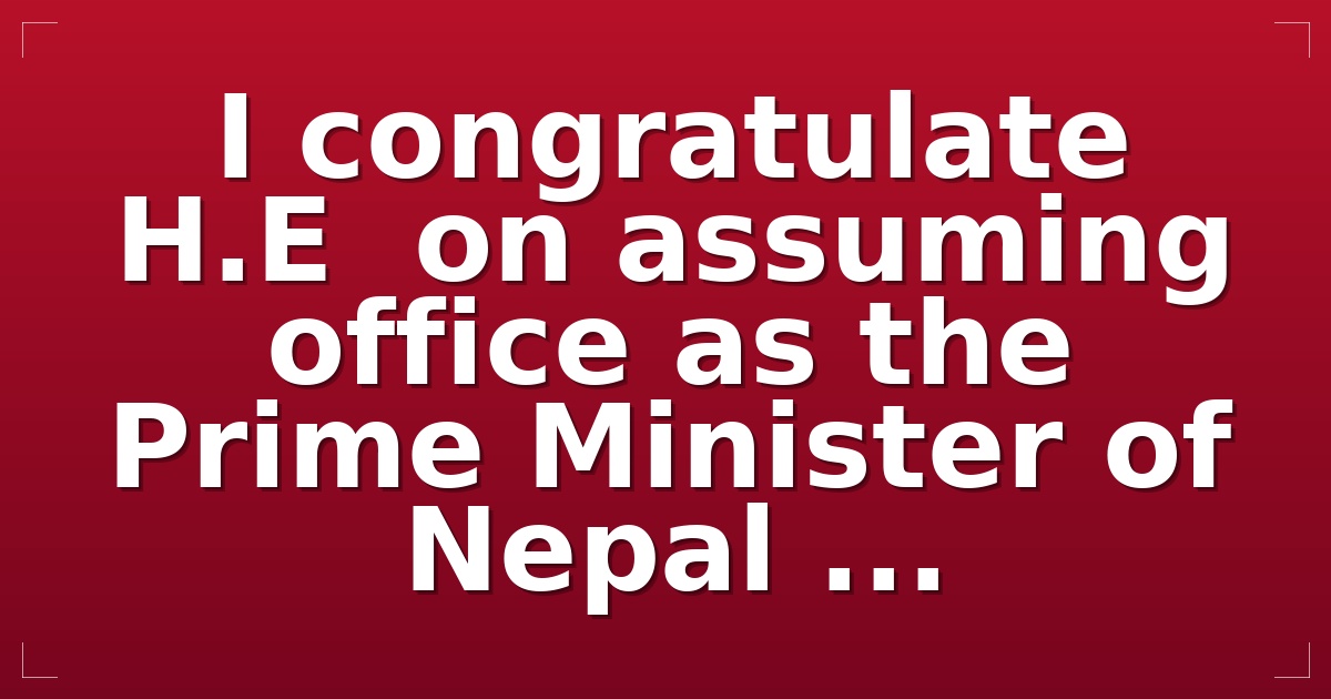 I congratulate H.E  on assuming office as the Prime Minister of Nepal ...