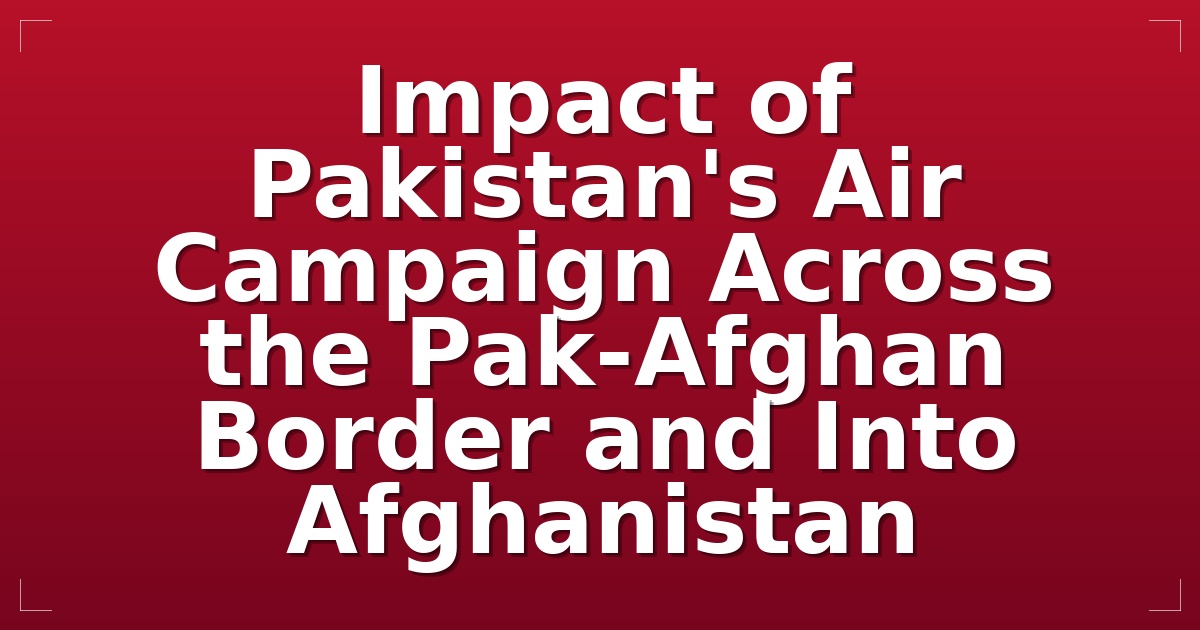 Impact of Pakistan's Air Campaign Across the Pak-Afghan Border and Into Afghanistan