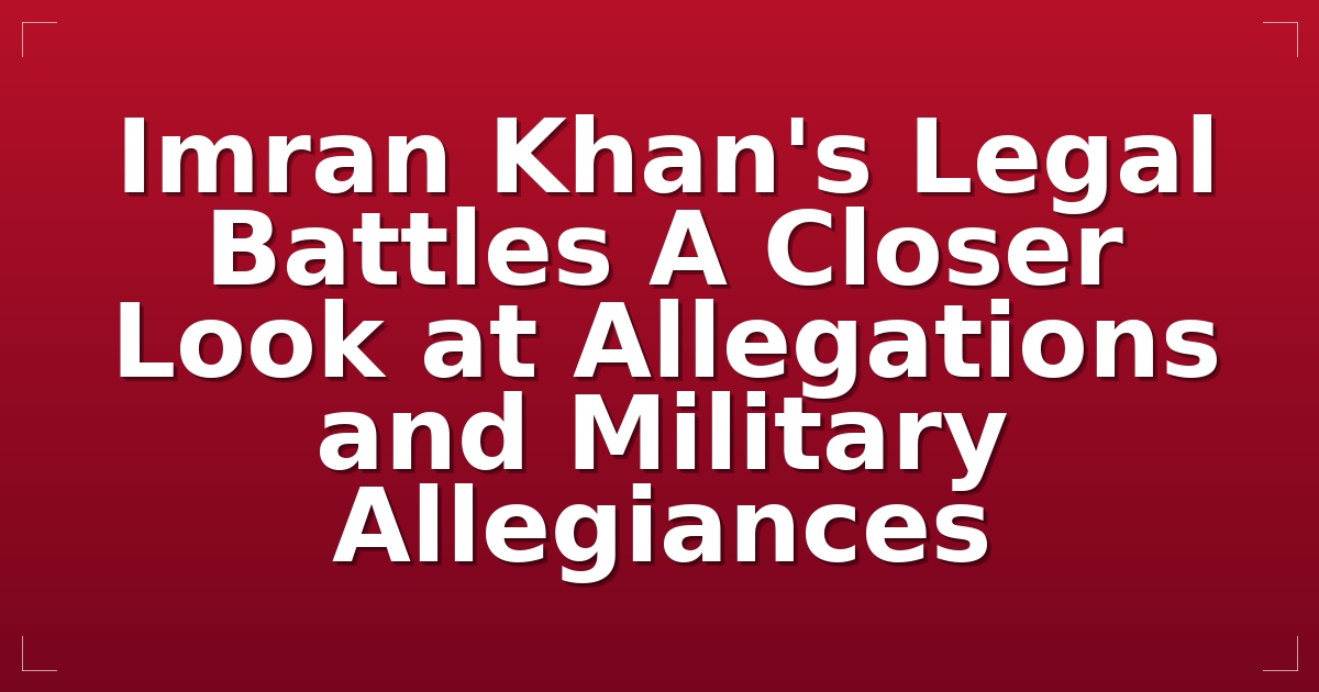 Imran Khan's Legal Battles: A Closer Look at Allegations and Military Allegiances