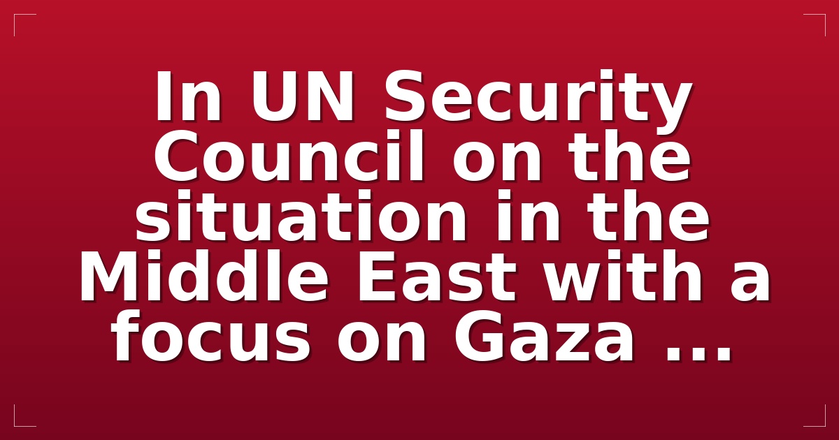 In UN Security Council on the situation in the Middle East with a focus on Gaza ...