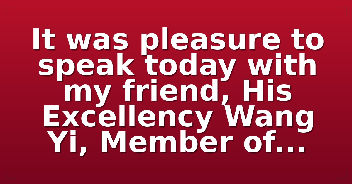 It was pleasure to speak today with my friend, His Excellency Wang Yi, Member of...