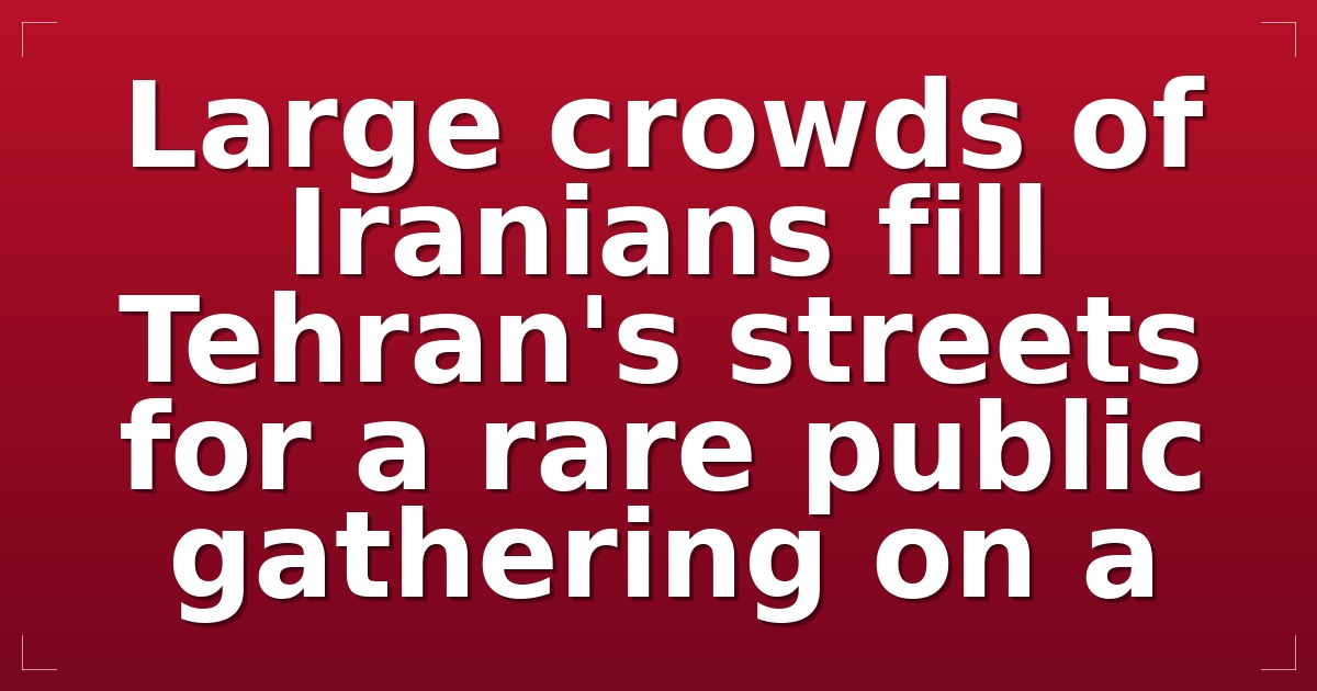 Large crowds of Iranians fill Tehran's streets for a rare public gathering on a