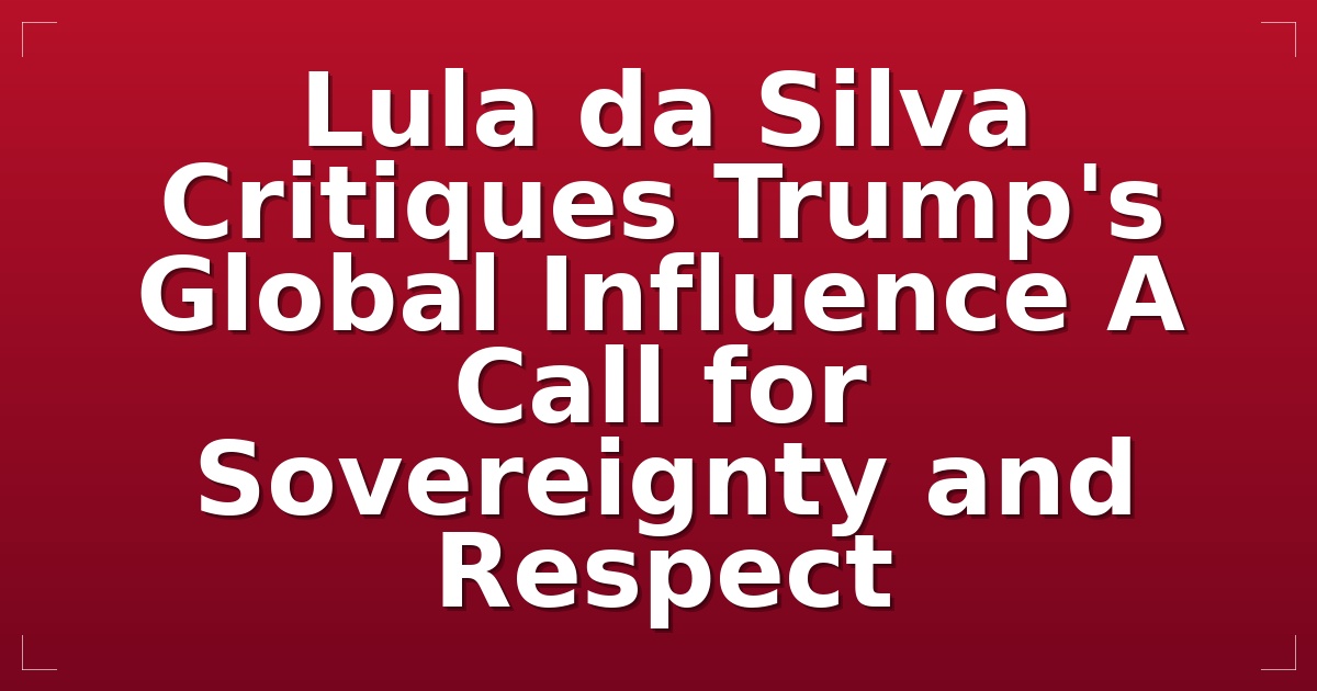 Lula da Silva Critiques Trump's Global Influence: A Call for Sovereignty and Respect