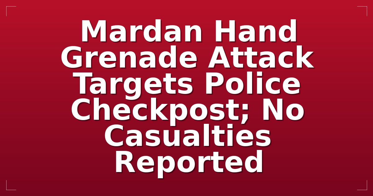 Mardan Hand Grenade Attack Targets Police Checkpost; No Casualties Reported