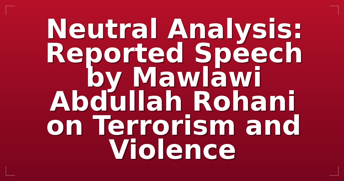 Neutral Analysis: Reported Speech by Mawlawi Abdullah Rohani on Terrorism and Violence