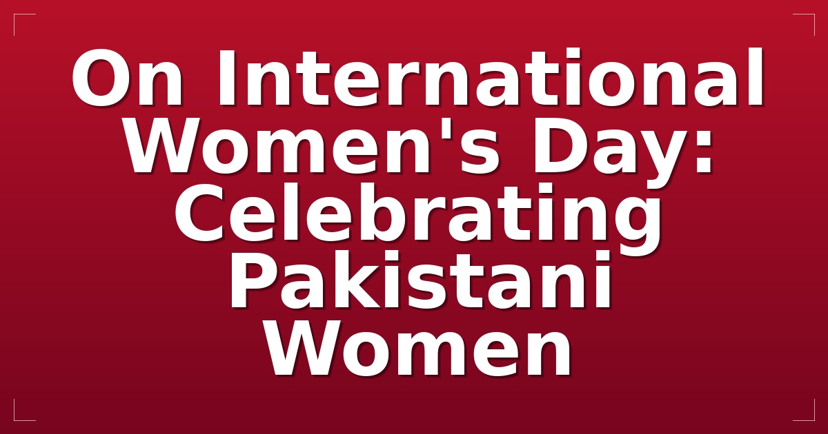 On International Women's Day: Celebrating Pakistani Women