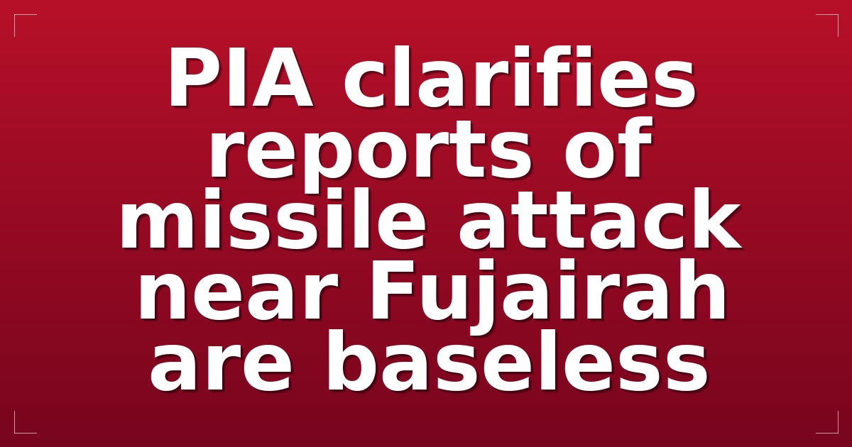 PIA clarifies reports of missile attack near Fujairah are baseless