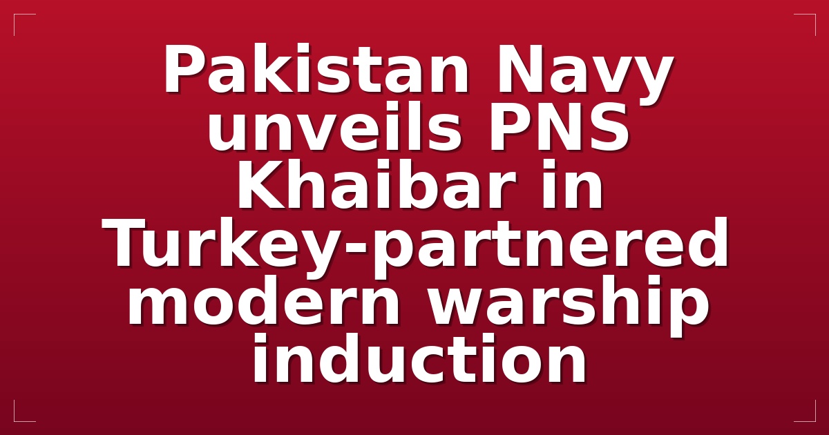 Pakistan Navy unveils PNS Khaibar in Turkey-partnered modern warship induction
