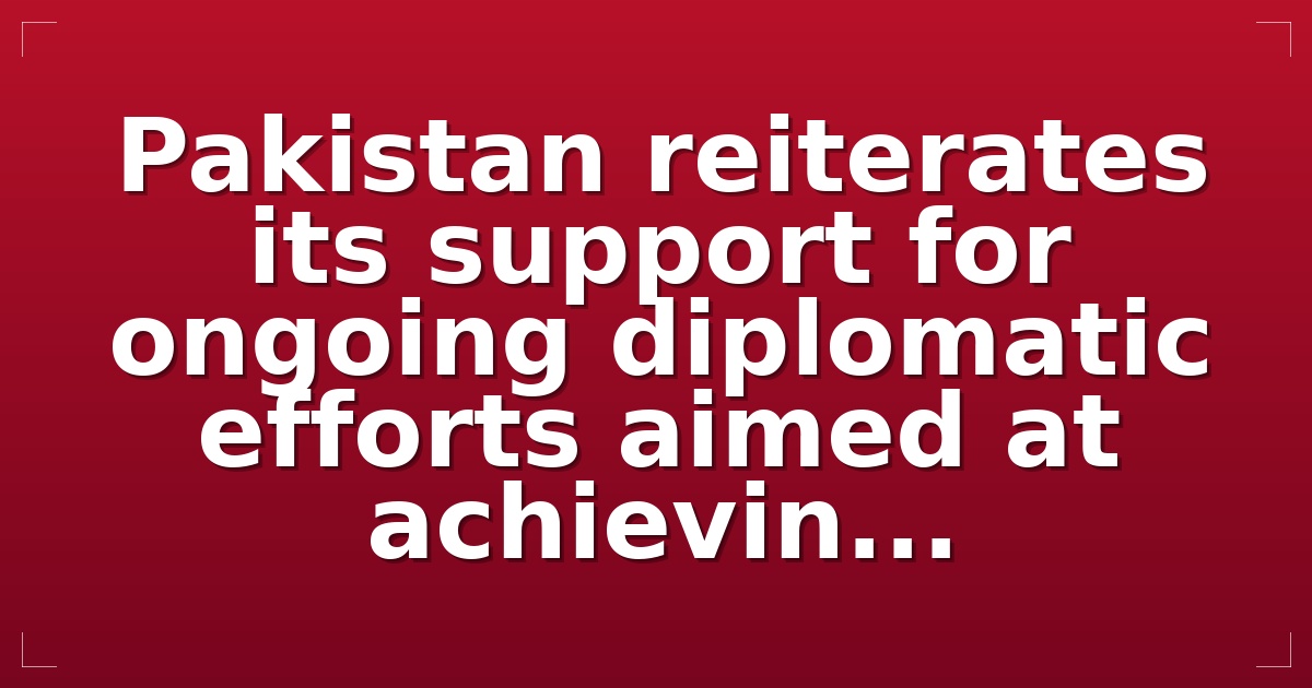 Pakistan reiterates its support for ongoing diplomatic efforts aimed at achievin...