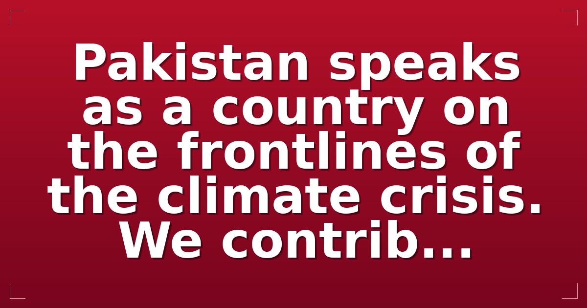 Pakistan speaks as a country on the frontlines of the climate crisis. We contrib...