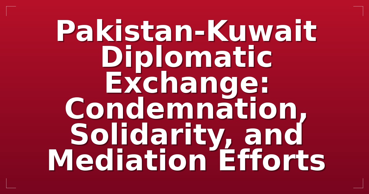 Pakistan-Kuwait Diplomatic Exchange: Condemnation, Solidarity, and Mediation Efforts