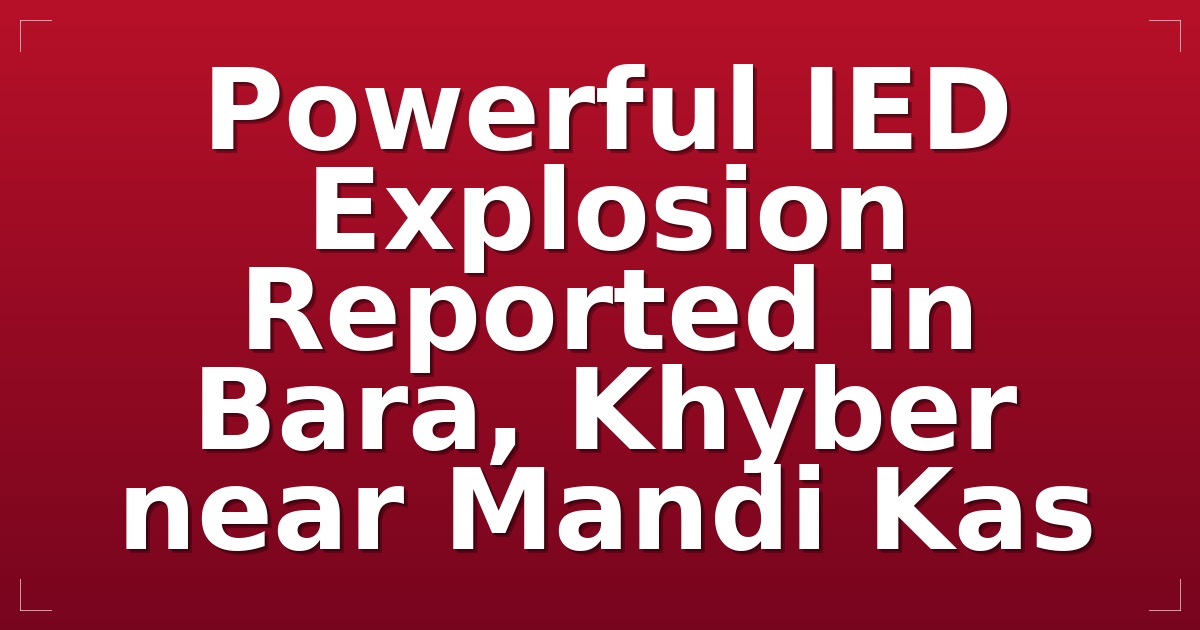 Powerful IED Explosion Reported in Bara, Khyber near Mandi Kas