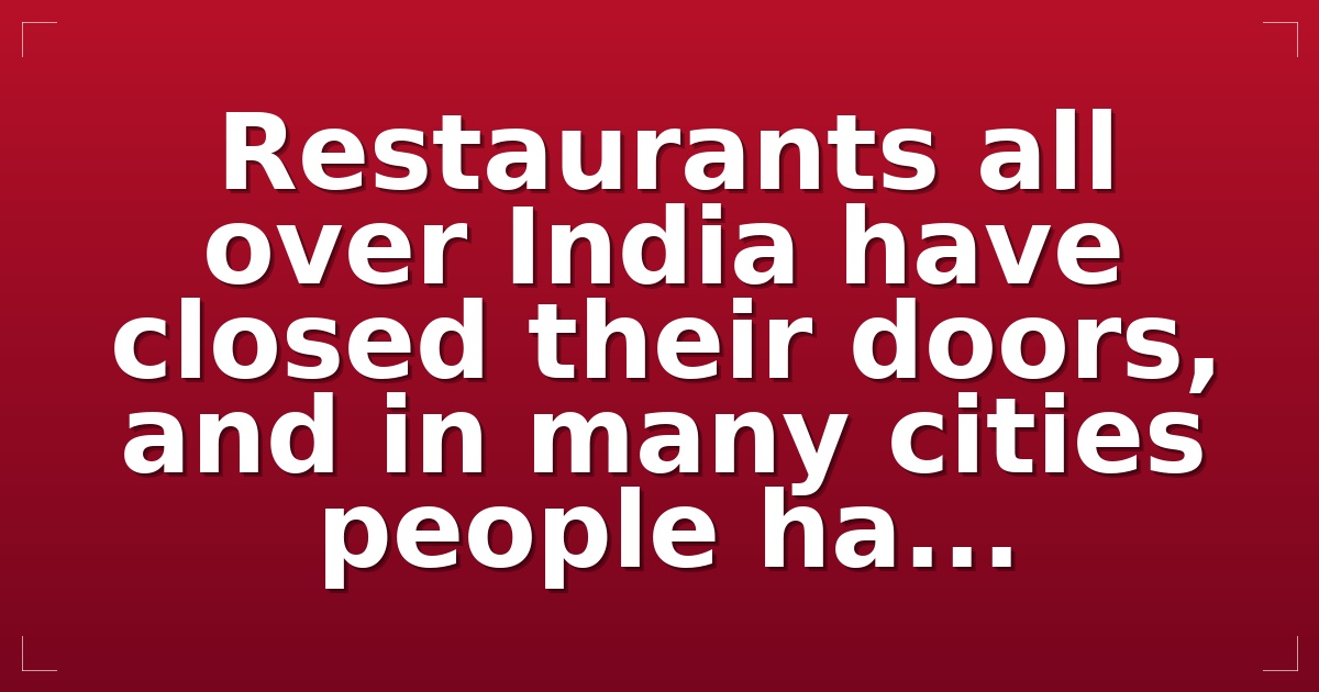 Restaurants all over India have closed their doors, and in many cities people ha...