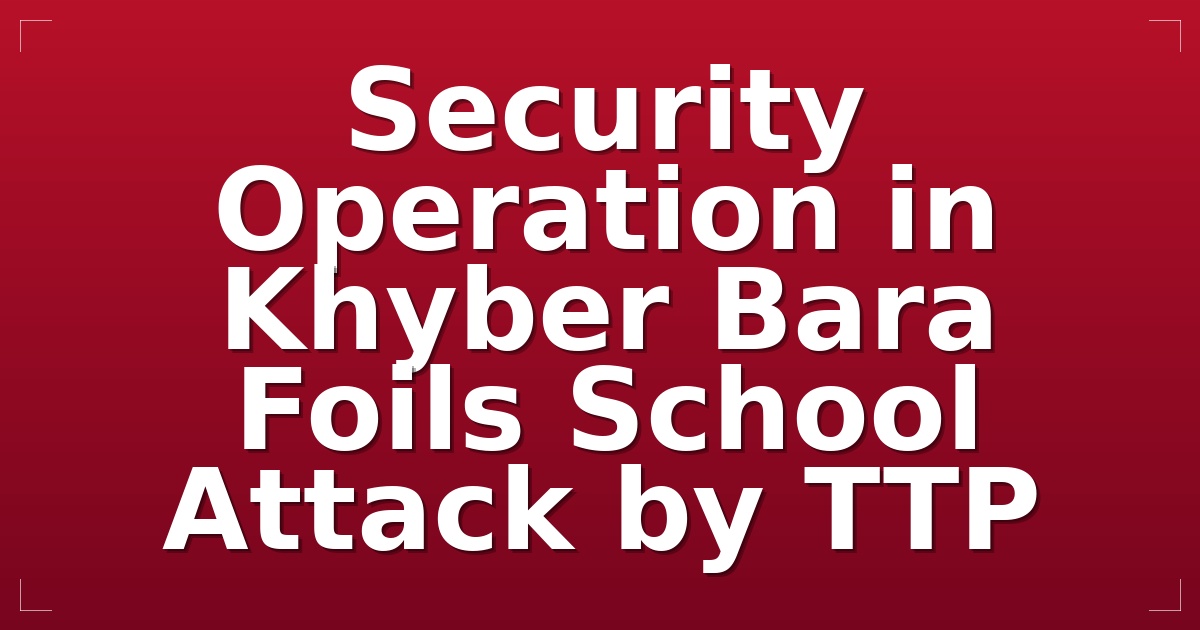 Security Operation in Khyber Bara Foils School Attack by TTP
