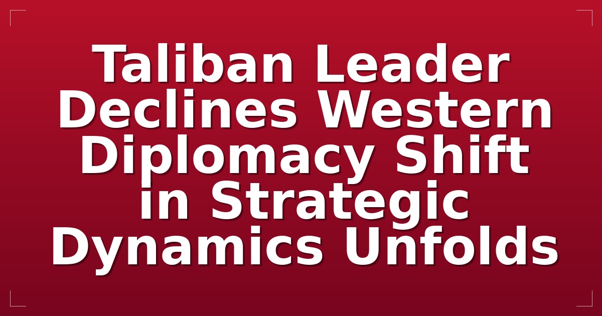 Taliban Leader Declines Western Diplomacy; Shift in Strategic Dynamics Unfolds