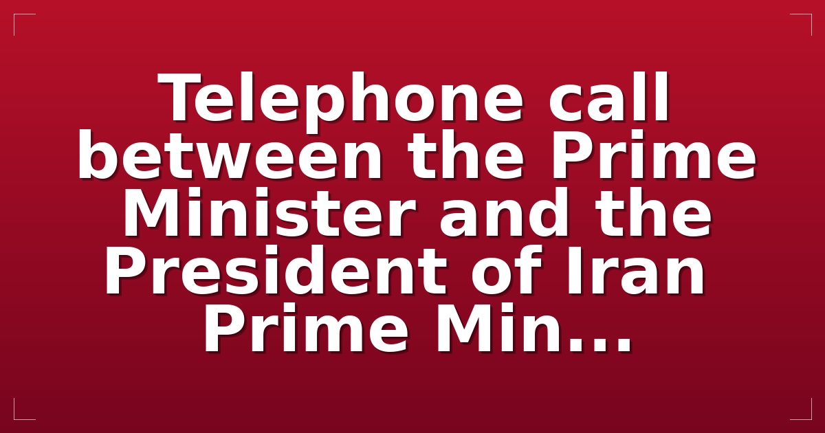 Telephone call between the Prime Minister and the President of Iran   Prime Min...