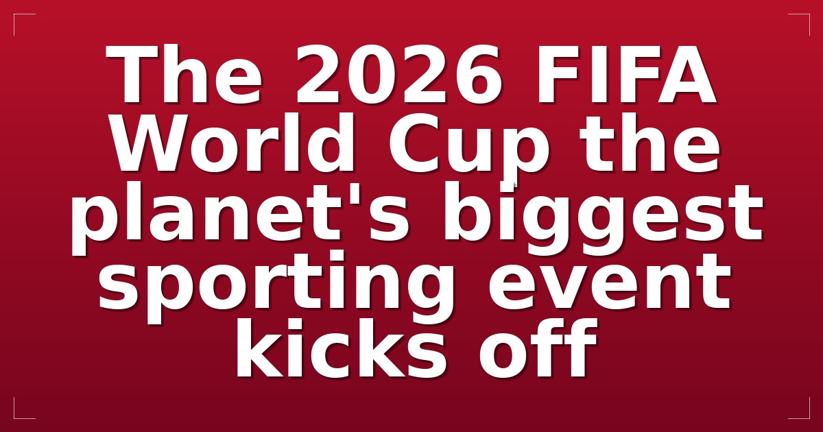 The 2026 FIFA World Cup the planet's biggest sporting event kicks off
