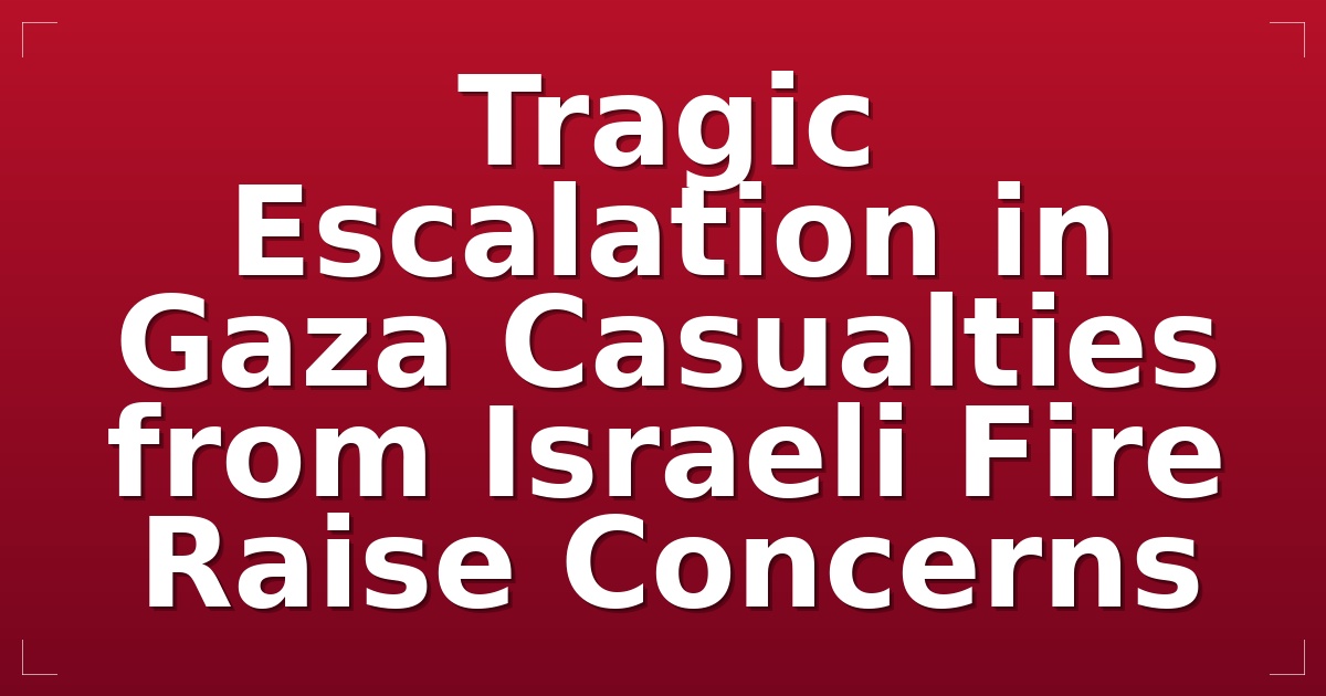 Tragic Escalation in Gaza: Casualties from Israeli Fire Raise Concerns