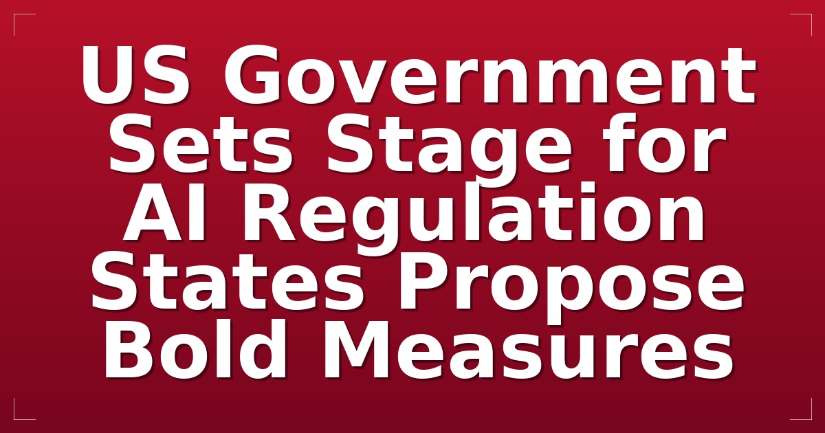 US Government Sets Stage for AI Regulation: States Propose Bold Measures