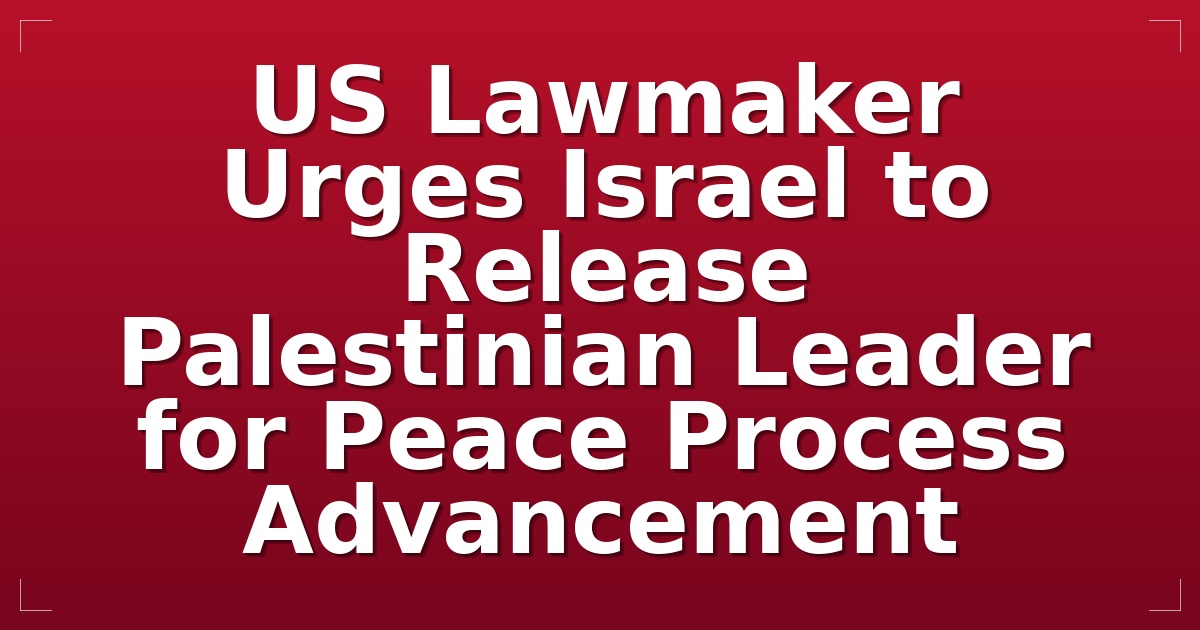 US Lawmaker Urges Israel to Release Palestinian Leader for Peace Process Advancement
