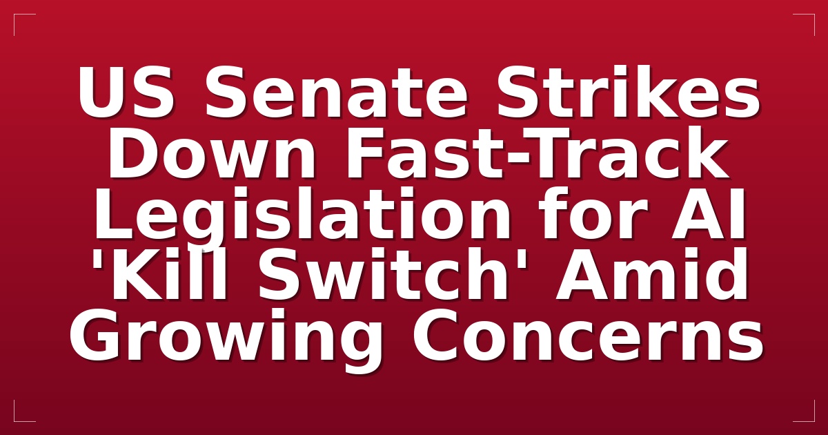 US Senate Strikes Down Fast-Track Legislation for AI 'Kill Switch' Amid Growing Concerns