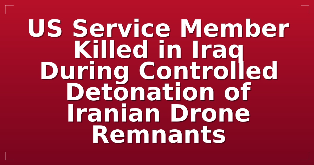 US Service Member Killed in Iraq During Controlled Detonation of Iranian Drone Remnants